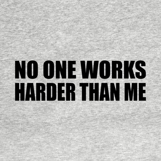 No one works harder than me by BL4CK&WH1TE 